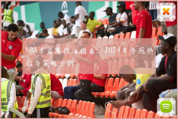 NBA季后赛投注指南：2024年夺冠热门与策略分析
