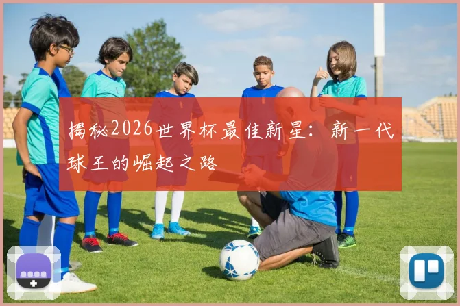揭秘2026世界杯最佳新星:新一代球王的崛起之路
