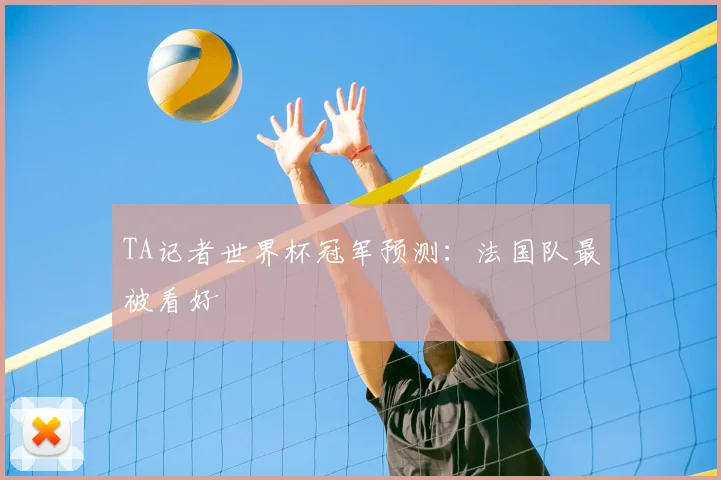 TA记者世界杯冠军预测:法国队最被看好