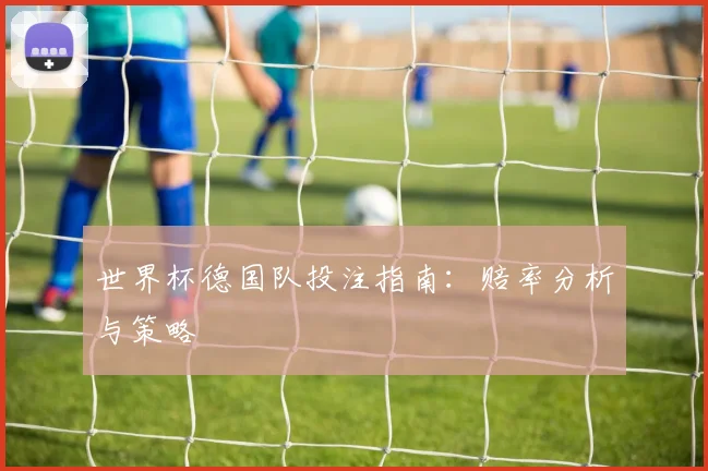 世界杯德国队投注指南：赔率分析与策略