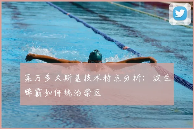 莱万多夫斯基技术特点分析：波兰锋霸如何统治禁区