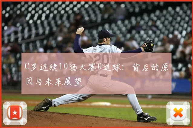 C罗连续10场大赛0进球：背后的原因与未来展望