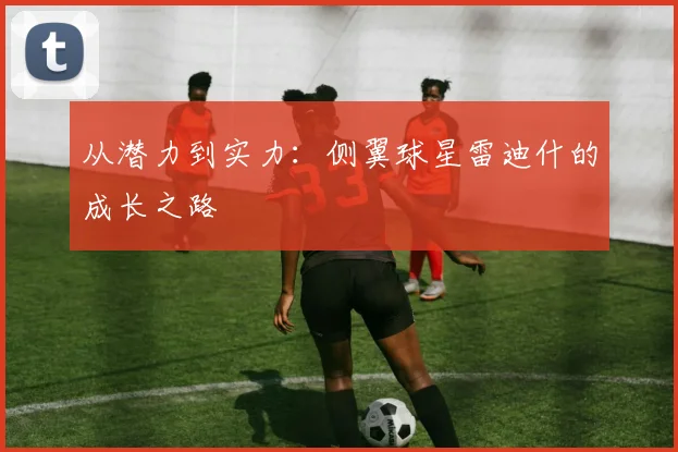 从潜力到实力：侧翼球星雷迪什的成长之路