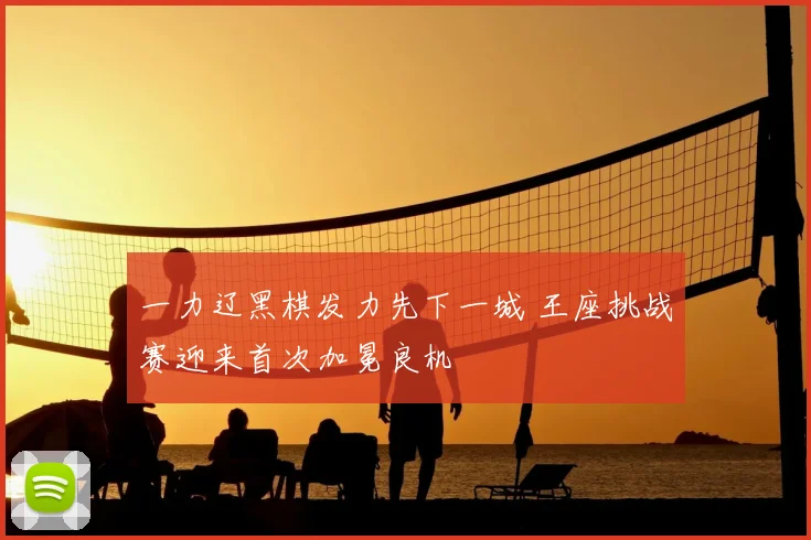 一力辽黑棋发力先下一城 王座挑战赛迎来首次加冕良机