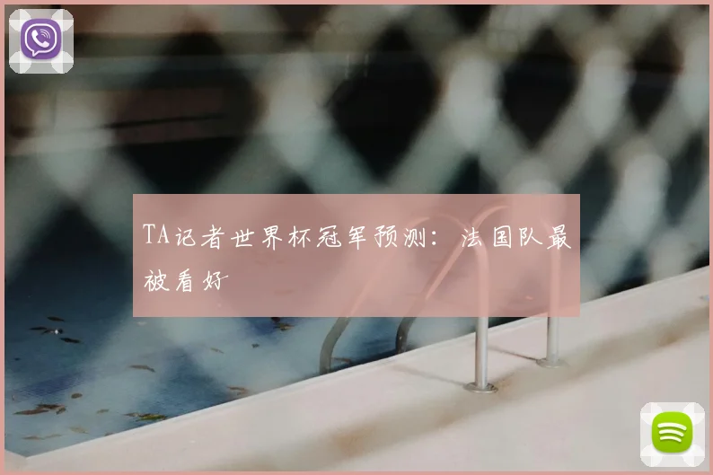 TA记者世界杯冠军预测：法国队最被看好