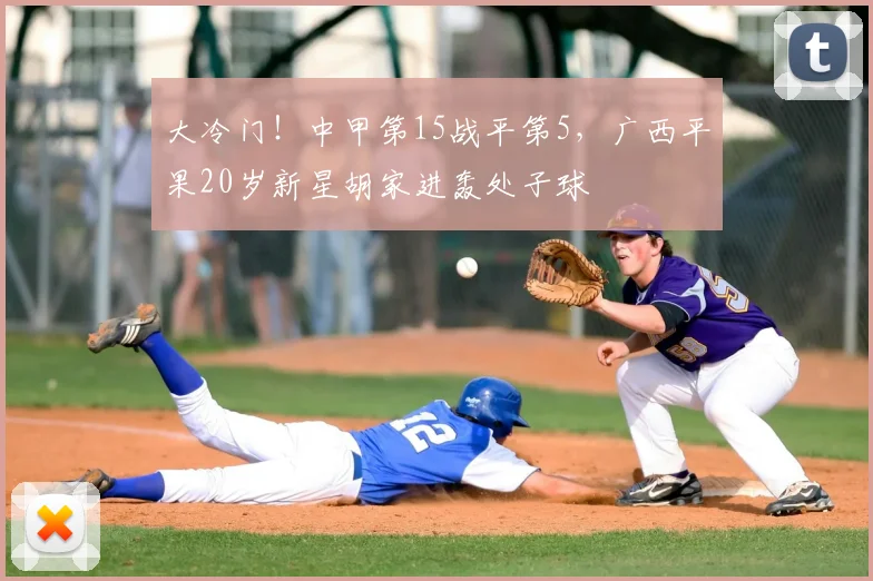 大冷门！中甲第15战平第5，广西平果20岁新星胡家进轰处子球