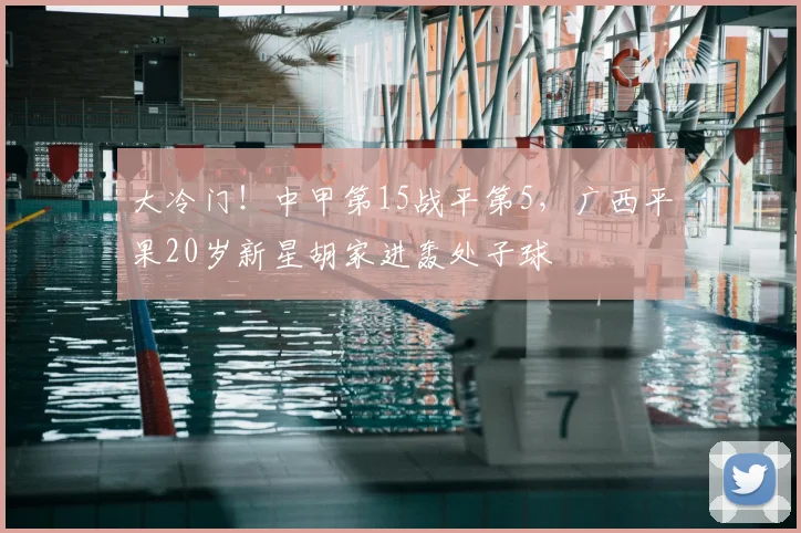 大冷门！中甲第15战平第5，广西平果20岁新星胡家进轰处子球
