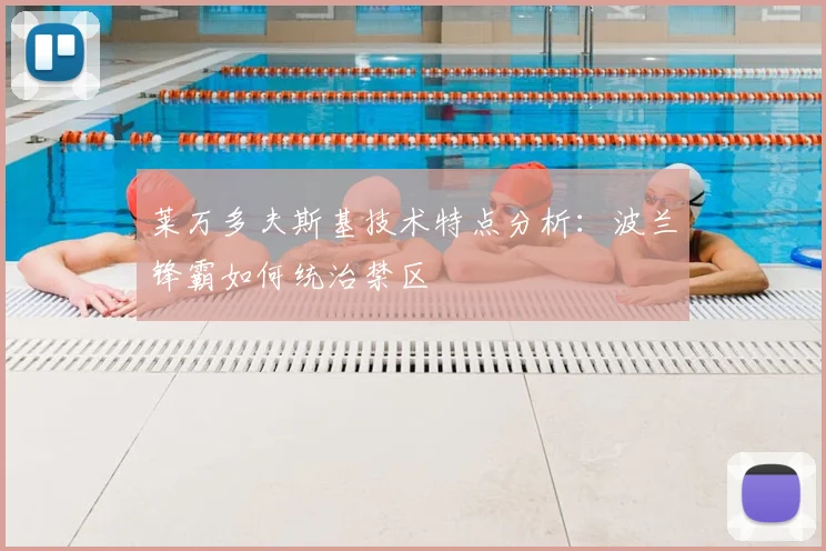 莱万多夫斯基技术特点分析:波兰锋霸如何统治禁区