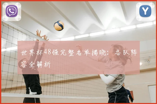 世界杯48强完整名单揭晓：各队阵容全解析