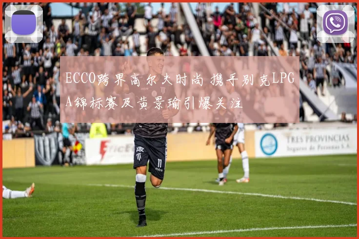ECCO跨界高尔夫时尚 携手别克LPGA锦标赛及黄景瑜引爆关注