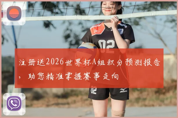 注册送2026世界杯A组积分预测报告，助您精准掌握赛事走向