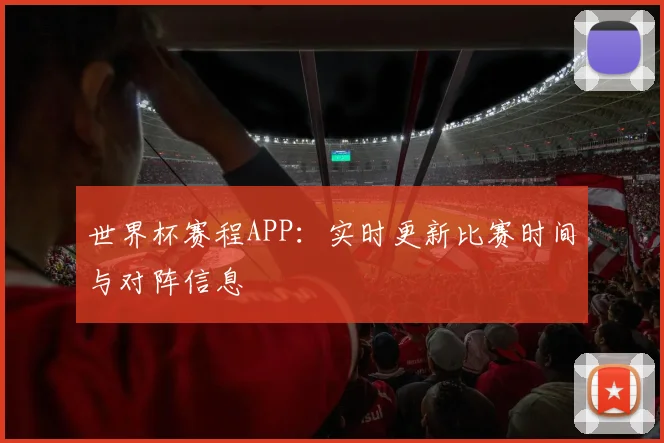 世界杯赛程APP：实时更新比赛时间与对阵信息