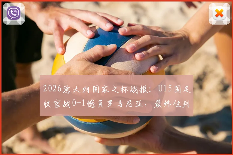 2026意大利国家之杯战报：U15国足收官战0-1憾负罗马尼亚，最终位列赛事第八