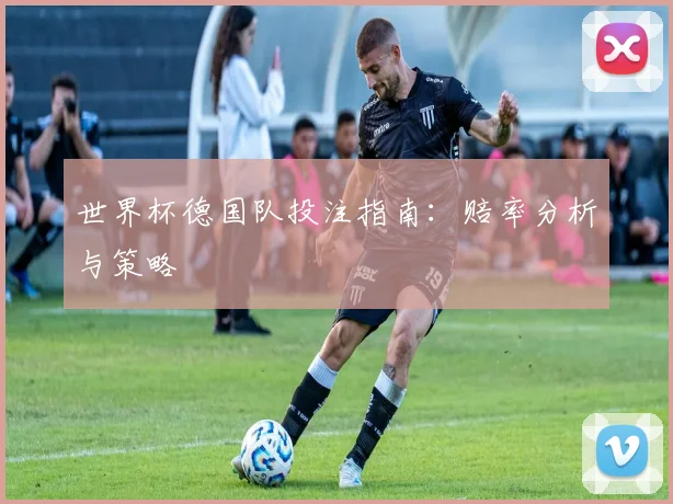 世界杯德国队投注指南：赔率分析与策略