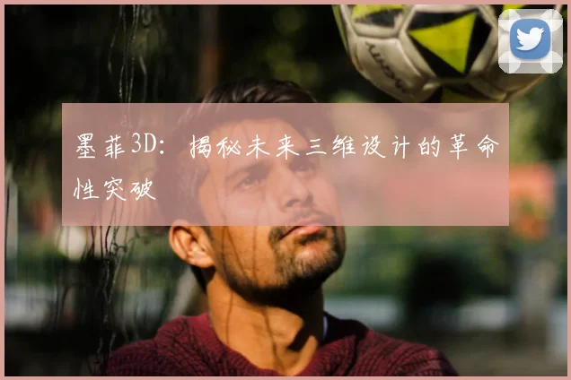 墨菲3D：揭秘未来三维设计的革命性突破