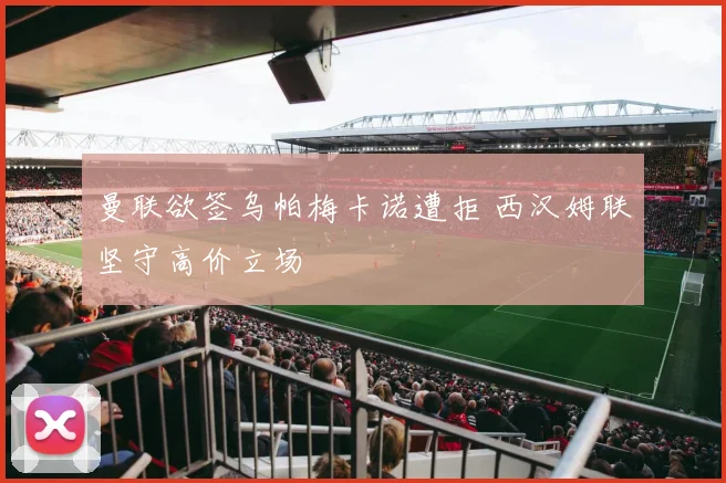 曼联欲签乌帕梅卡诺遭拒 西汉姆联坚守高价立场